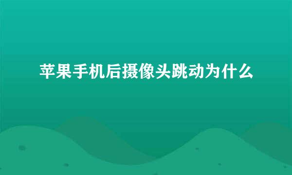 苹果手机后摄像头跳动为什么
