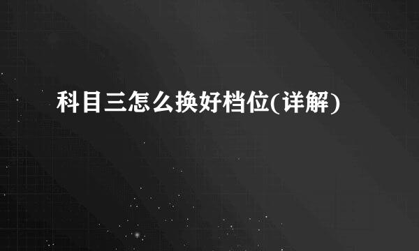 科目三怎么换好档位(详解)