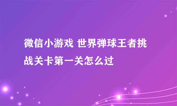 微信小游戏 世界弹球王者挑战关卡第一关怎么过