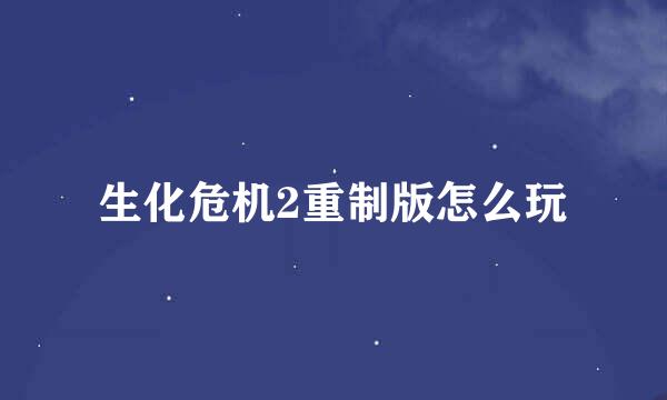 生化危机2重制版怎么玩