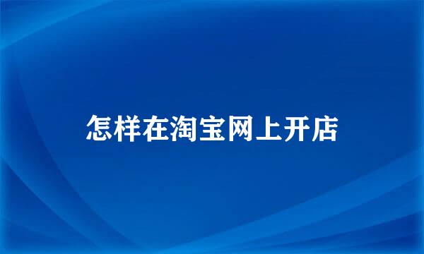 怎样在淘宝网上开店