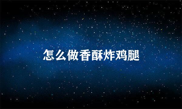 怎么做香酥炸鸡腿