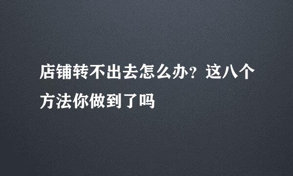 店铺转不出去怎么办？这八个方法你做到了吗