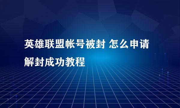 英雄联盟帐号被封 怎么申请解封成功教程