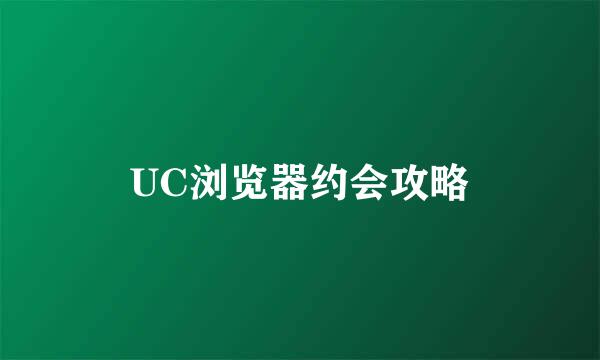 UC浏览器约会攻略