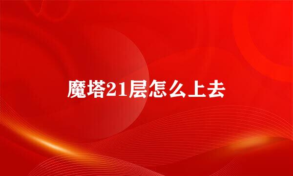 魔塔21层怎么上去
