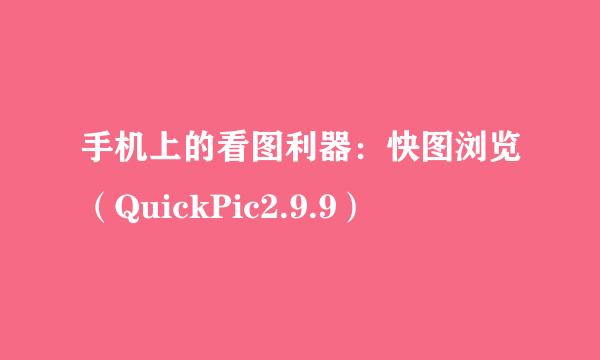 手机上的看图利器:快图浏览(QuickPic2.9.9)