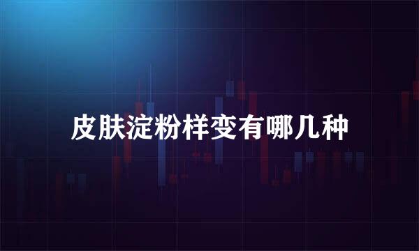 皮肤淀粉样变有哪几种