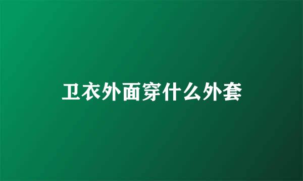 卫衣外面穿什么外套