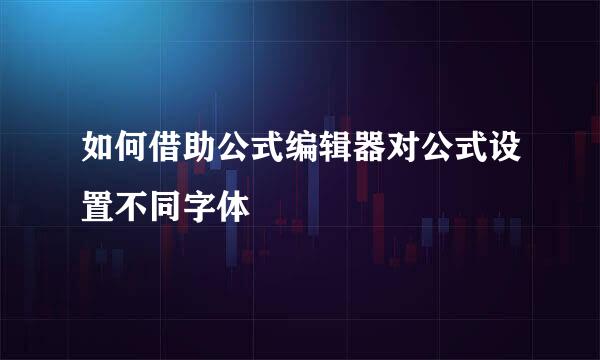 如何借助公式编辑器对公式设置不同字体