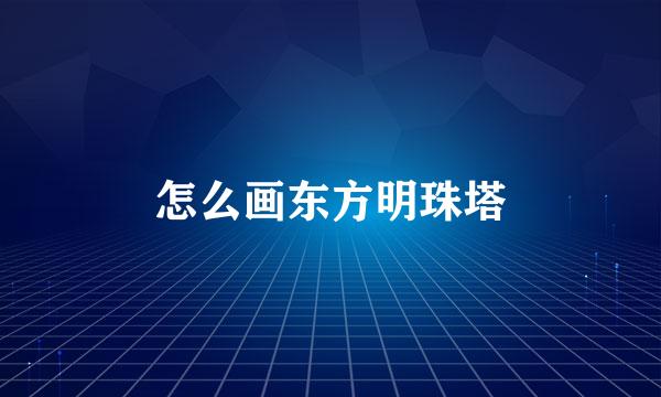 怎么画东方明珠塔