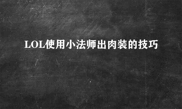 LOL使用小法师出肉装的技巧