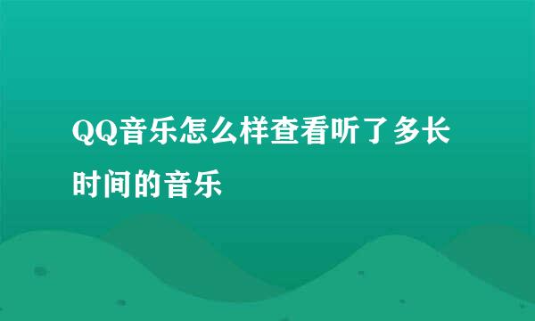QQ音乐怎么样查看听了多长时间的音乐