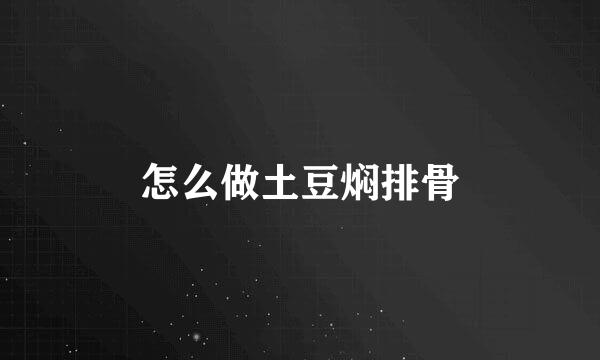 怎么做土豆焖排骨