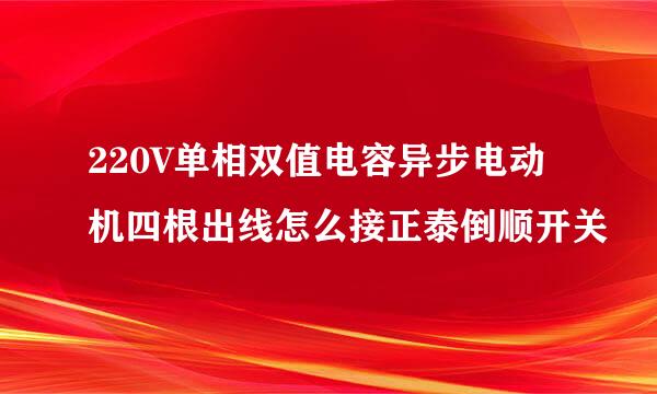 220V单相双值电容异步电动机四根出线怎么接正泰倒顺开关
