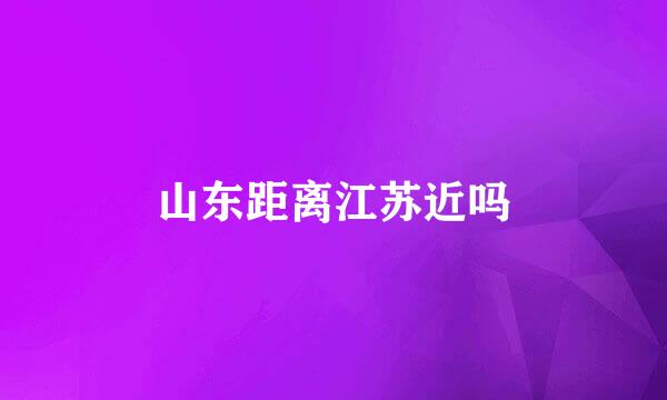 山东距离江苏近吗