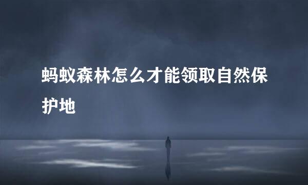 蚂蚁森林怎么才能领取自然保护地