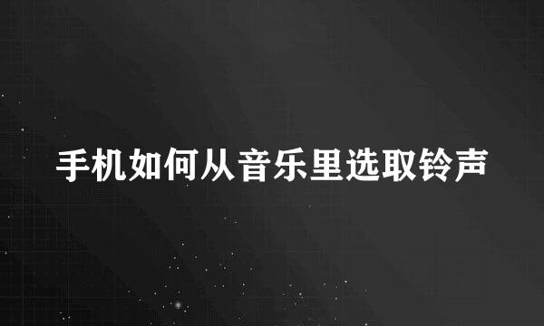 手机如何从音乐里选取铃声