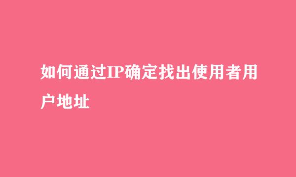 如何通过IP确定找出使用者用户地址