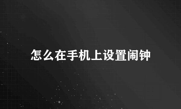 怎么在手机上设置闹钟
