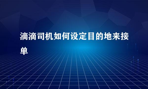 滴滴司机如何设定目的地来接单