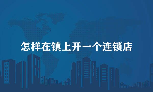 怎样在镇上开一个连锁店