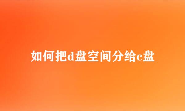 如何把d盘空间分给c盘