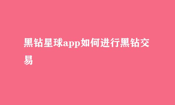 黑钻星球app如何进行黑钻交易