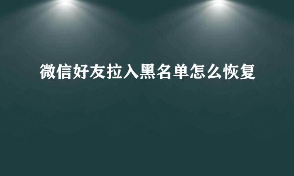 微信好友拉入黑名单怎么恢复