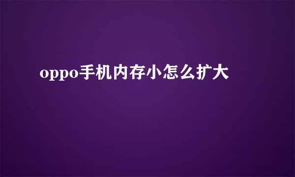 oppo手机内存小怎么扩大