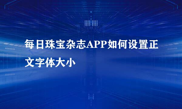 每日珠宝杂志APP如何设置正文字体大小