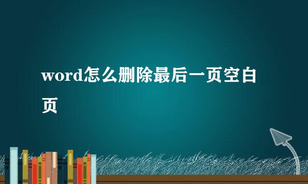 word怎么删除最后一页空白页