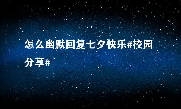 怎么幽默回复七夕快乐#校园分享#