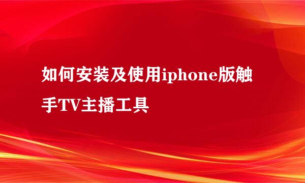 如何安装及使用iphone版触手TV主播工具