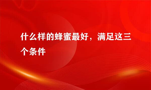 什么样的蜂蜜最好，满足这三个条件