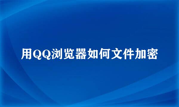 用QQ浏览器如何文件加密