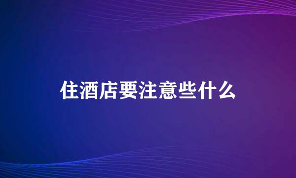住酒店要注意些什么
