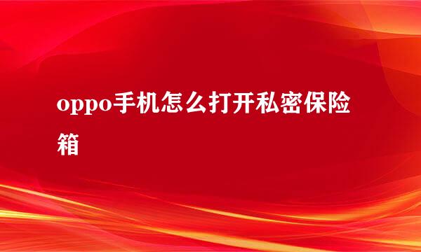oppo手机怎么打开私密保险箱