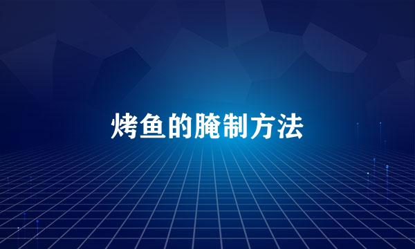 烤鱼的腌制方法