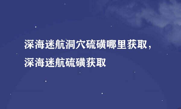 深海迷航洞穴硫磺哪里获取，深海迷航硫磺获取