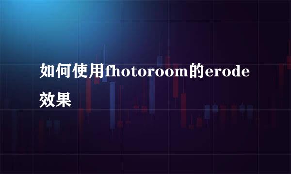 如何使用fhotoroom的erode效果