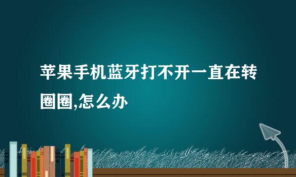 苹果手机蓝牙打不开一直在转圈圈,怎么办