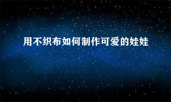 用不织布如何制作可爱的娃娃