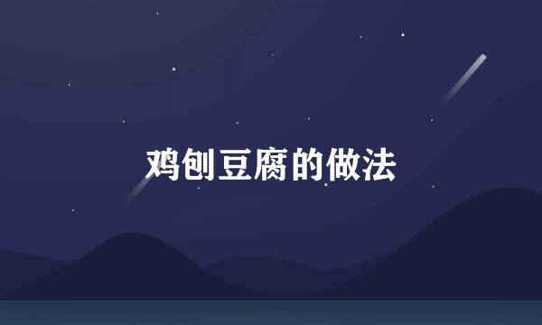 鸡刨豆腐的做法
