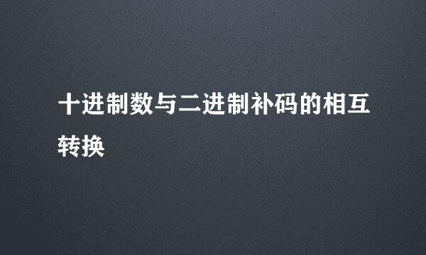 十进制数与二进制补码的相互转换