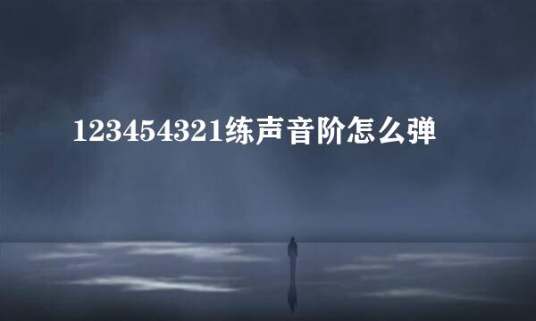 123454321练声音阶怎么弹