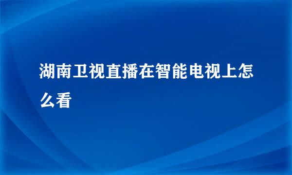 湖南卫视直播在智能电视上怎么看