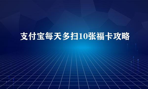 支付宝每天多扫10张福卡攻略