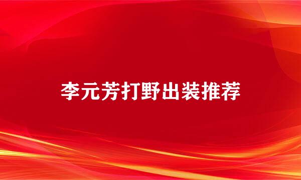 李元芳打野出装推荐