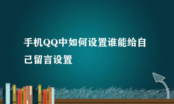 手机QQ中如何设置谁能给自己留言设置